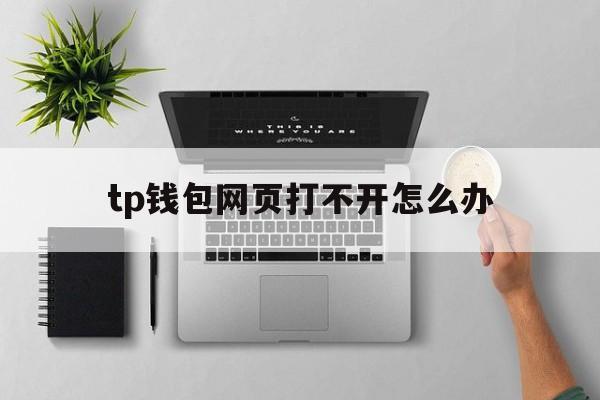 tp钱包网页打不开怎么办、tp钱包打不开justswap