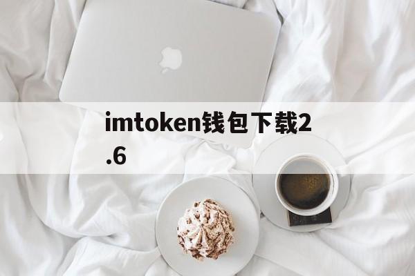 imtoken钱包下载2.6、imtoken钱包下载20版本imtoken官网下载