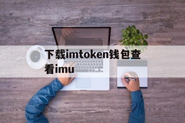 关于下载imtoken钱包查看imu的信息