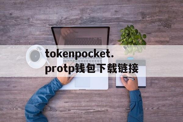 tokenpocket.protp钱包下载链接的简单介绍