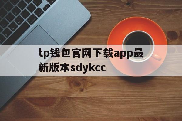 tp钱包官网下载app最新版本sdykcc、tp钱包官网下载app最新版本shjinchi