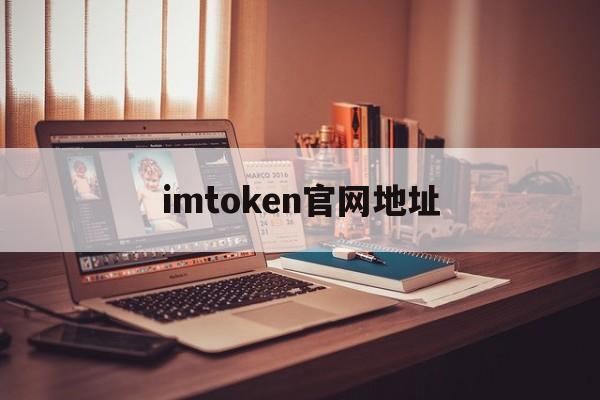 imtoken官网地址、imtoken官网地址无法访