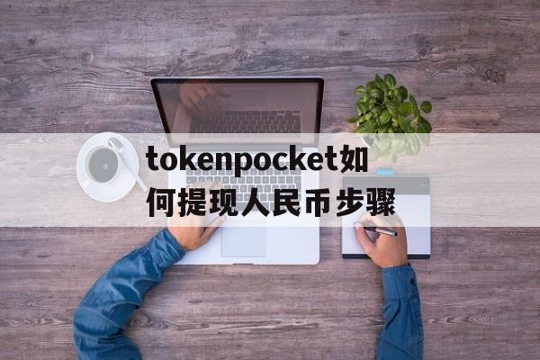 包含tokenpocket如何提现人民币步骤的词条