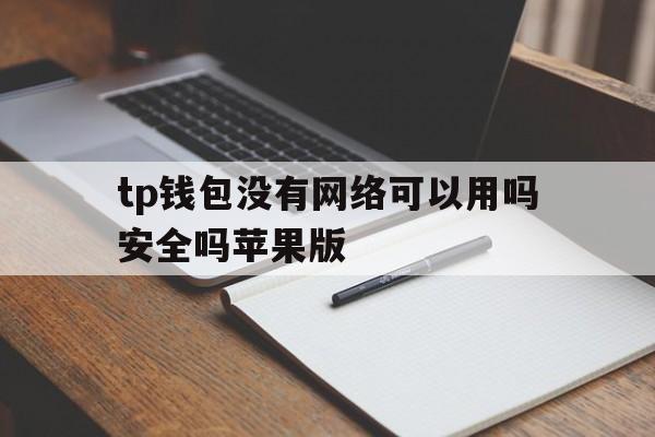 关于tp钱包没有网络可以用吗安全吗苹果版的信息