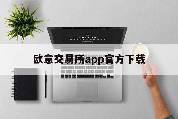 欧意交易所app官方下载、欧意交易所app官方下载骗局