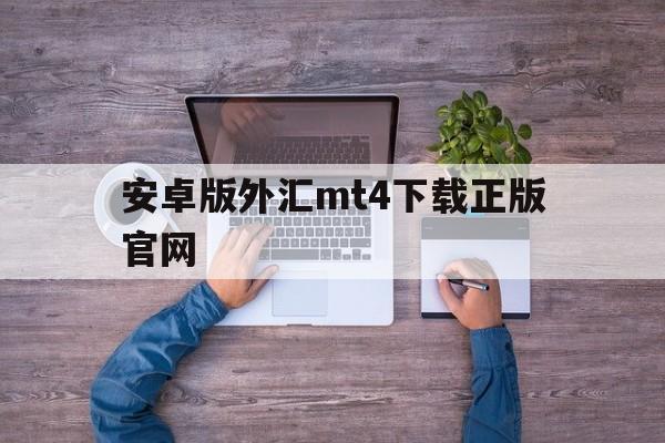 安卓版外汇mt4下载正版官网、metatrader4官网下载