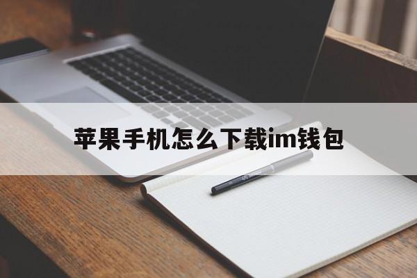 苹果手机怎么下载im钱包、苹果手机怎样下载imtoken钱包