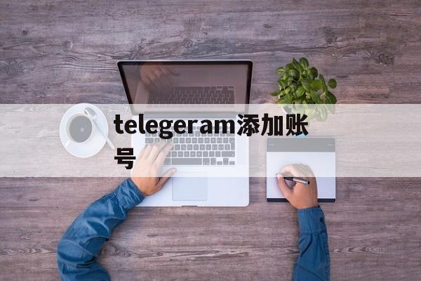 telegeram添加账号、telegram怎么添加账号