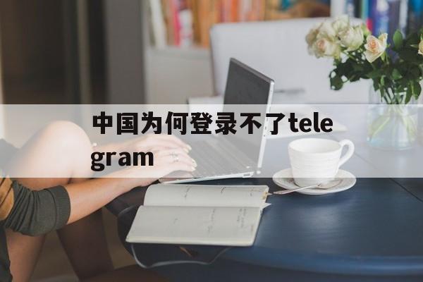 中国为何登录不了telegram、telegram收不到86短信验证