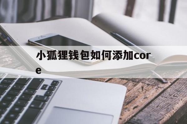 小狐狸钱包如何添加core、小狐狸钱包如何添加core代币