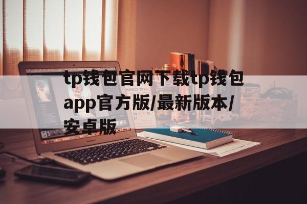 关于tp钱包官网下载tp钱包app官方版/最新版本/安卓版的信息