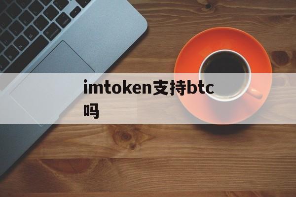 imtoken支持btc吗、imtoken有btc钱包了