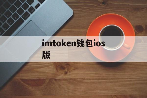 imtoken钱包ios版、imtoken钱包ios版下载