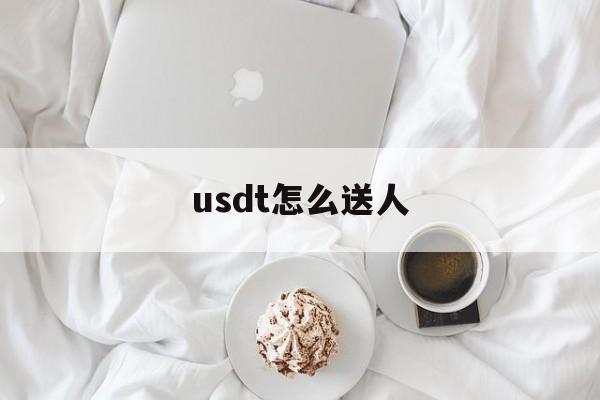 usdt怎么送人、usdt怎么转到别人账户