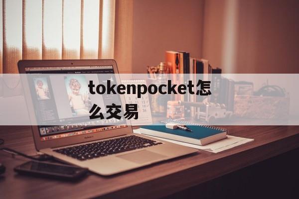 tokenpocket怎么交易、tokenpocket是什么意思