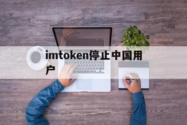 imtoken停止中国用户、怎样辨别imtoken是否官网