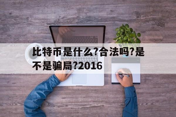 比特币是什么?合法吗?是不是骗局?2016、比特币是什么?合法吗?是不是骗局?2016年