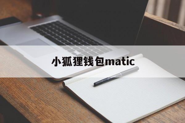 小狐狸钱包matic、小狐狸钱包最新版本730官网