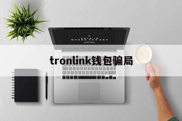 tronlink钱包骗局、tronlink钱包app