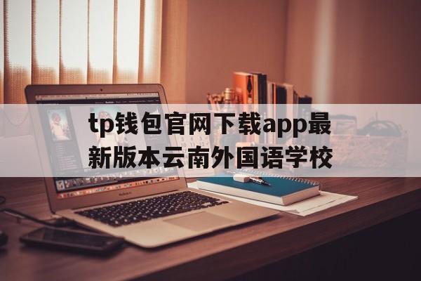 tp钱包官网下载app最新版本云南外国语学校、tp钱包price impact too high