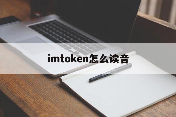 imtoken怎么读音、imtoken汉语怎么读