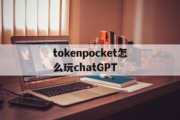 关于tokenpocket怎么玩chatGPT的信息