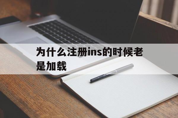 为什么注册ins的时候老是加载、instagram注册为什么一直加载