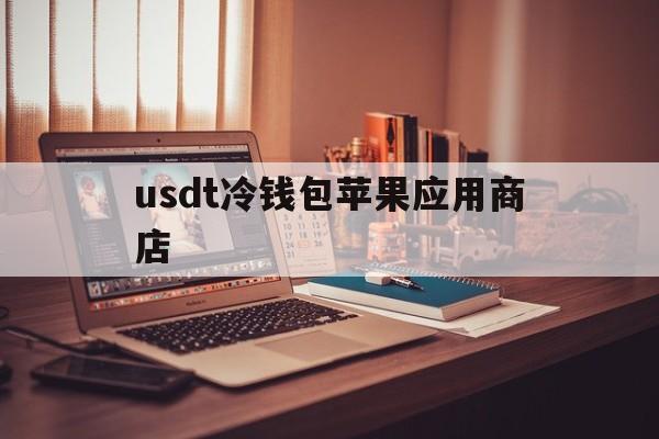 usdt冷钱包苹果应用商店、imtoken冷钱包为什么没有usdt