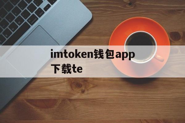 imtoken钱包app下载te、imtoken钱包最新版app下载