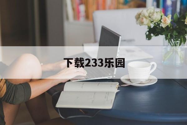 下载233乐园、下载233乐园不用实名认证