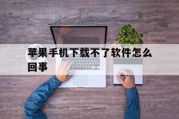 苹果手机下载不了软件怎么回事、苹果手机下载不了软件怎么回事儿