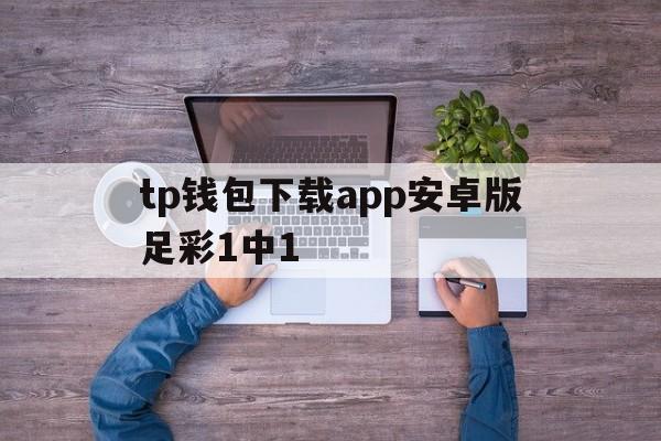 包含tp钱包下载app安卓版足彩1中1的词条