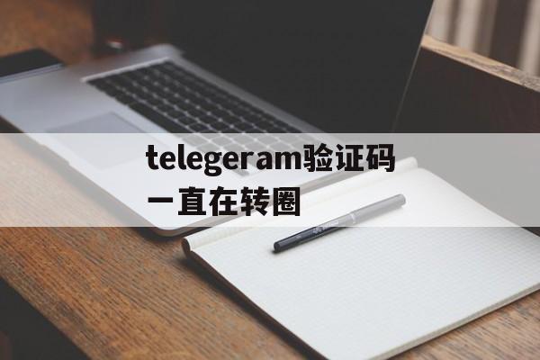 telegeram验证码一直在转圈、telegeram怎么跳过验证码登陆