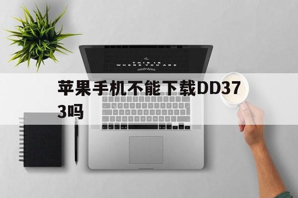 苹果手机不能下载DD373吗、苹果手机不能下载dd373吗怎么办