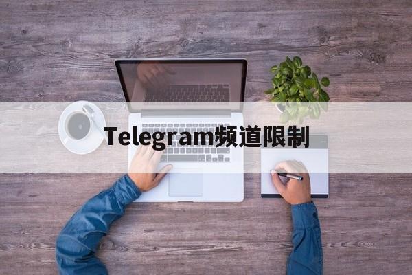 Telegram频道限制、telegram频道怎么建