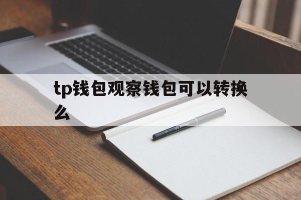 包含tp钱包观察钱包可以转换么的词条