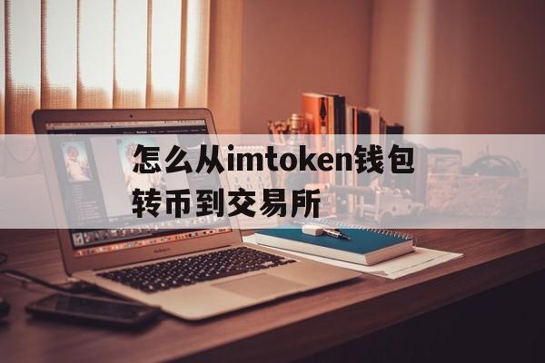 怎么从imtoken钱包转币到交易所的简单介绍