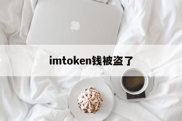 imtoken钱被盗了、imtoken钱被盗怎么处理