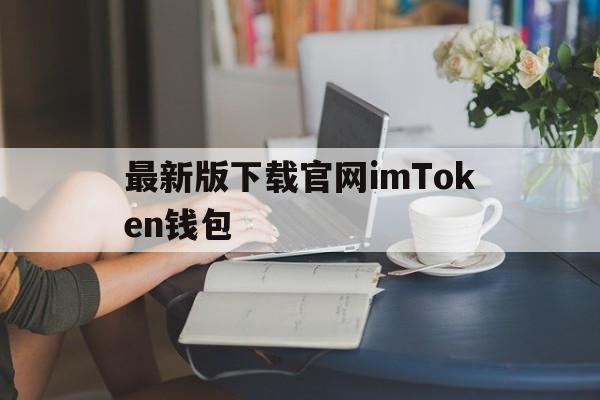 最新版下载官网imToken钱包的简单介绍