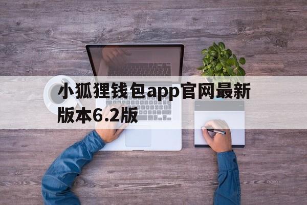 关于小狐狸钱包app官网最新版本6.2版的信息