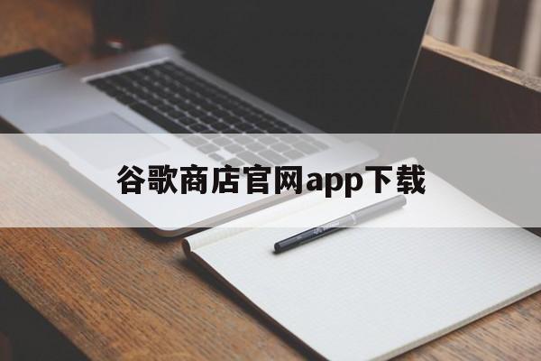 谷歌商店官网app下载、谷歌商店官网app下载安装