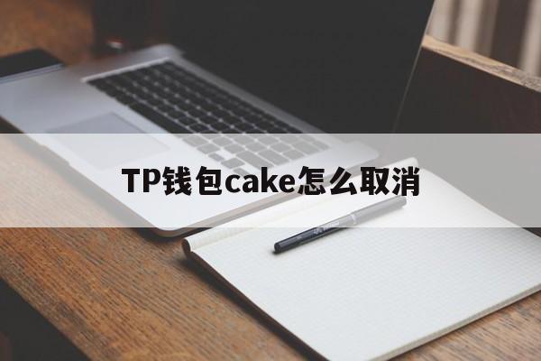 TP钱包cake怎么取消、tp钱包的钱包网络怎么设置