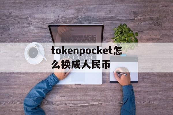 tokenpocket怎么换成人民币、tokenpocket钱包里的币如何变现