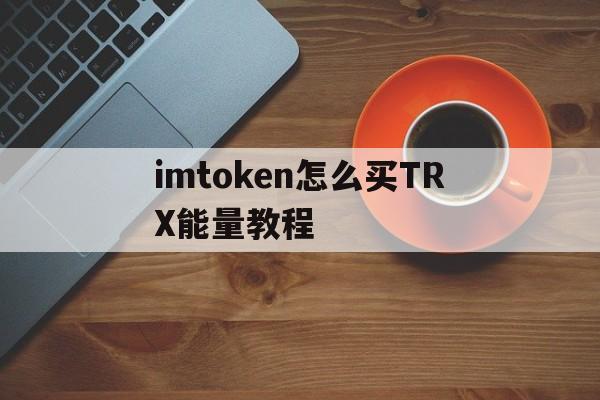 imtoken怎么买TRX能量教程、imtoken钱包usdt兑换trx