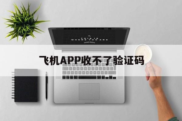 飞机APP收不了验证码、飞机app收不了验证码怎么办