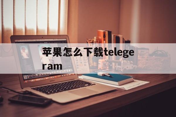 包含苹果怎么下载telegeram的词条