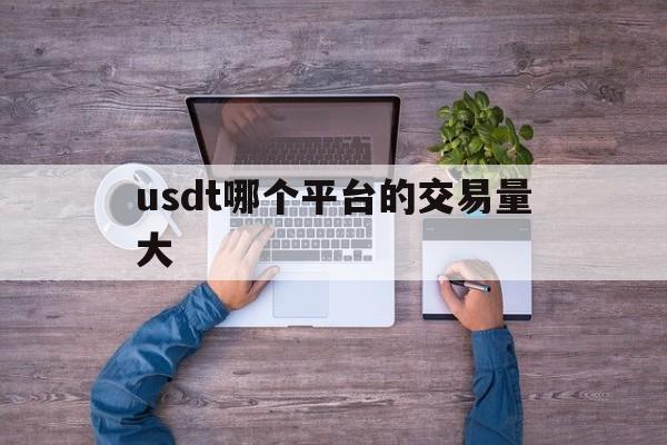 usdt哪个平台的交易量大、哪个交易所usdt手续费最低