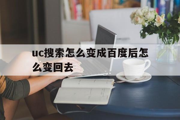 包含uc搜索怎么变成百度后怎么变回去的词条