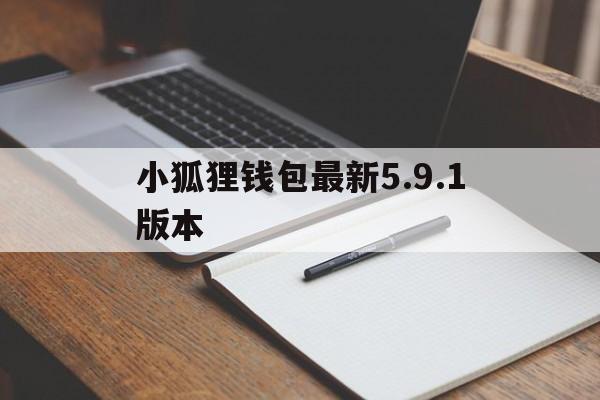 小狐狸钱包最新5.9.1版本、小狐狸钱包最新591版本链接