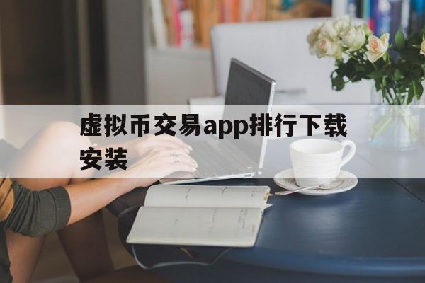 虚拟币交易app排行下载安装、虚拟币交易app排行下载安装最新